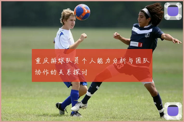 重庆排球队员个人能力分析与团队协作的关系探讨