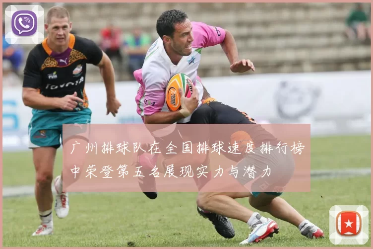 广州排球队在全国排球速度排行榜中荣登第五名展现实力与潜力