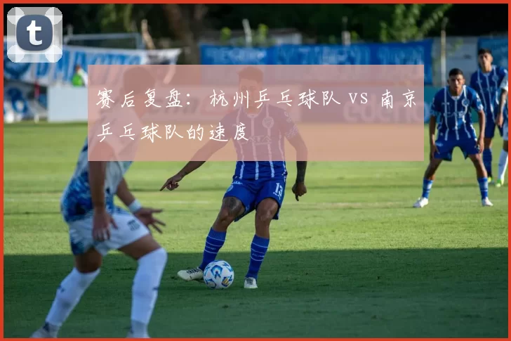 赛后复盘：杭州乒乓球队 vs 南京乒乓球队的速度