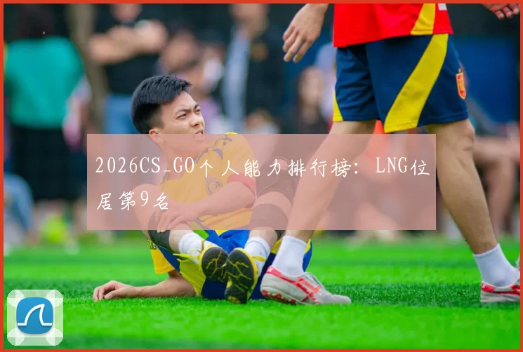 2026CS_GO个人能力排行榜：LNG位居第9名