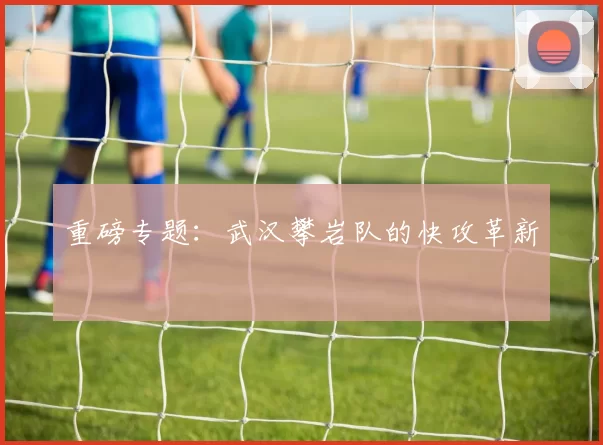 重磅专题：武汉攀岩队的快攻革新