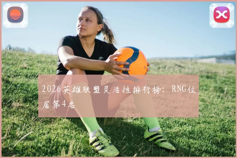 2026英雄联盟灵活性排行榜：RNG位居第4名