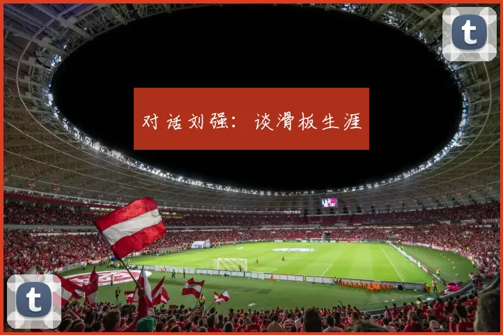 对话刘强：谈滑板生涯