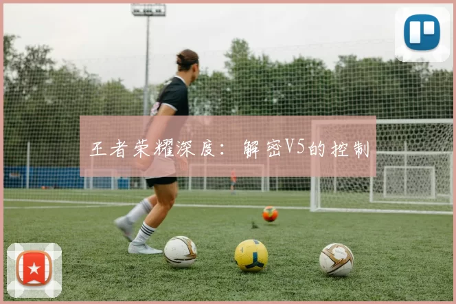 王者荣耀深度：解密V5的控制